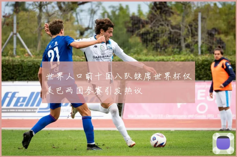 世界人口前十国八队缺席世界杯仅美巴两国参赛引发热议