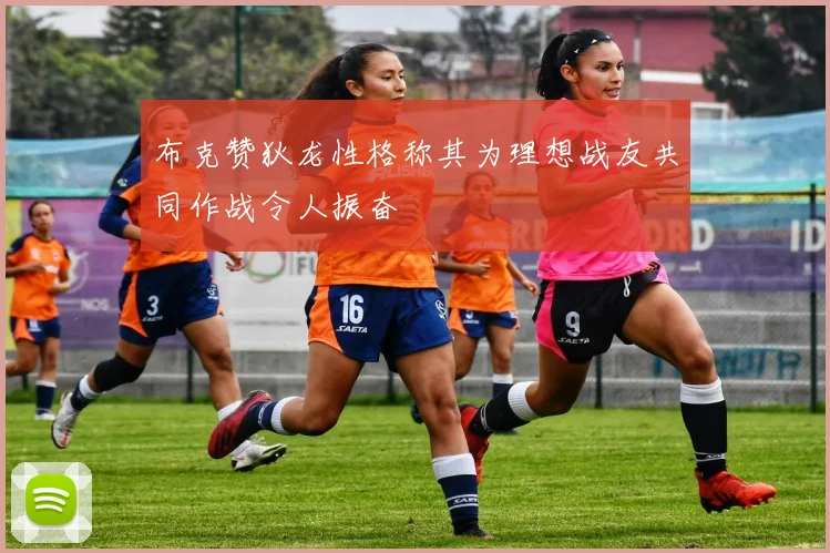 布克赞狄龙性格称其为理想战友共同作战令人振奋