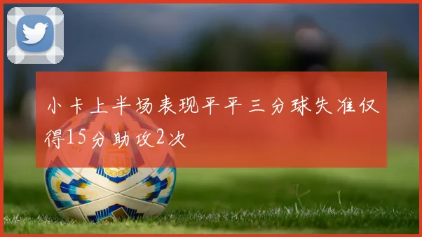 小卡上半场表现平平三分球失准仅得15分助攻2次