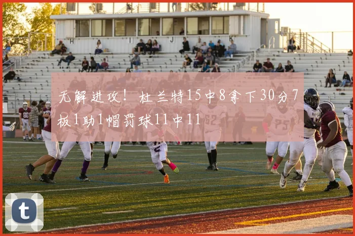 无解进攻！杜兰特15中8拿下30分7板1助1帽罚球11中11