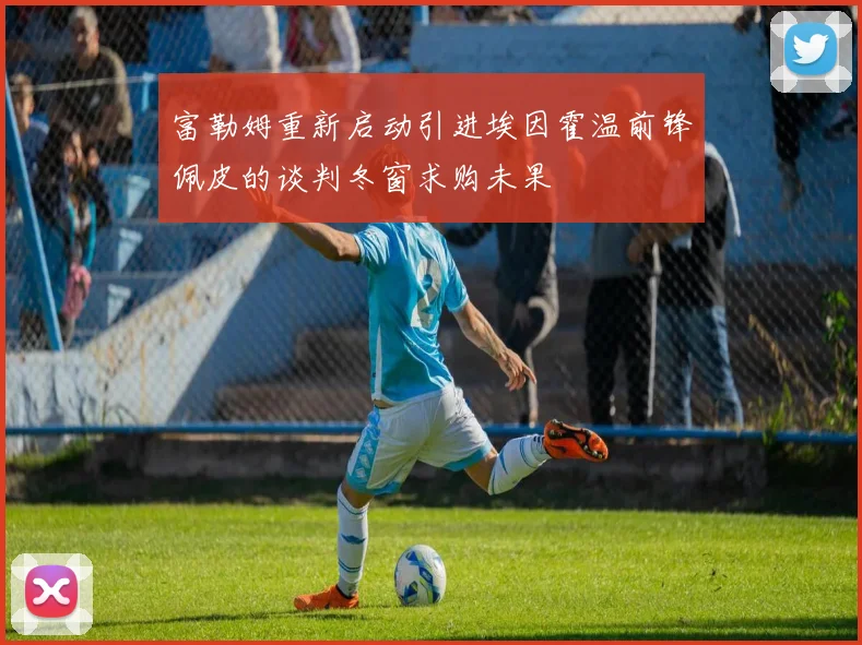 富勒姆重新启动引进埃因霍温前锋佩皮的谈判冬窗求购未果