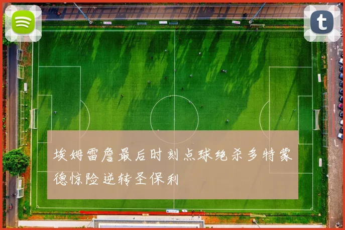 埃姆雷詹最后时刻点球绝杀多特蒙德惊险逆转圣保利