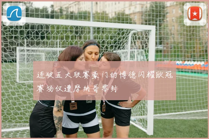 连破五大联赛豪门的博德闪耀欧冠赛场仅遭摩纳哥零封