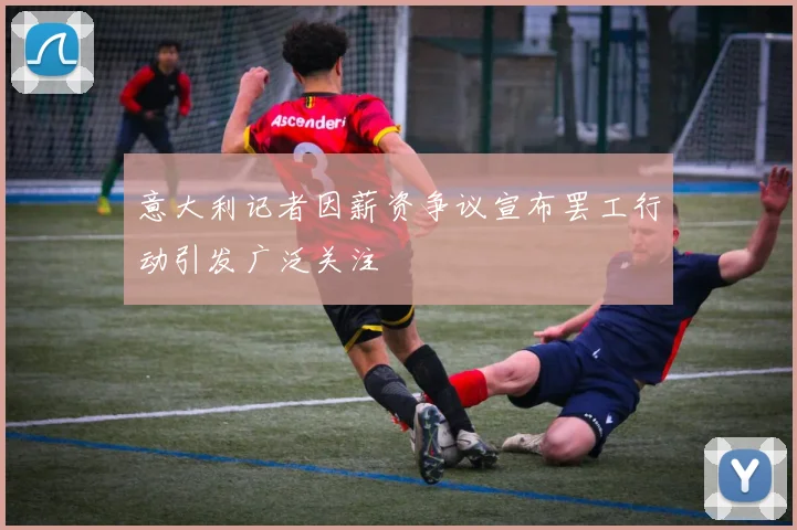 意大利记者因薪资争议宣布罢工行动引发广泛关注